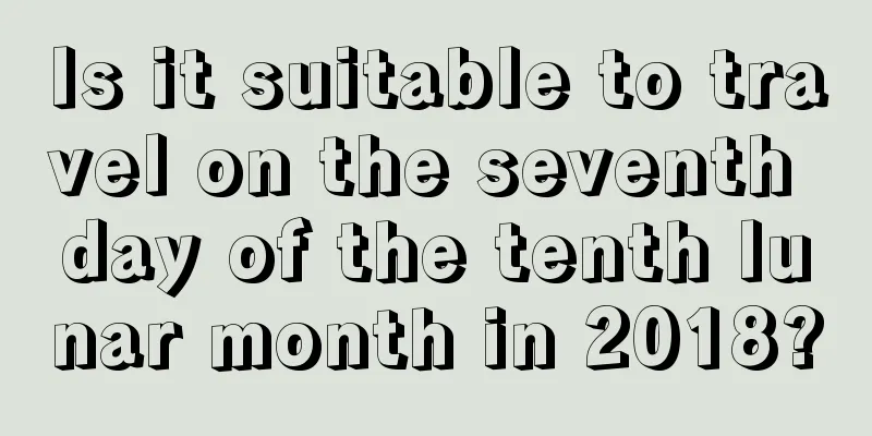 Is it suitable to travel on the seventh day of the tenth lunar month in 2018?
