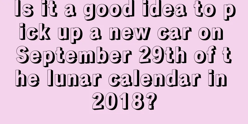 Is it a good idea to pick up a new car on September 29th of the lunar calendar in 2018?