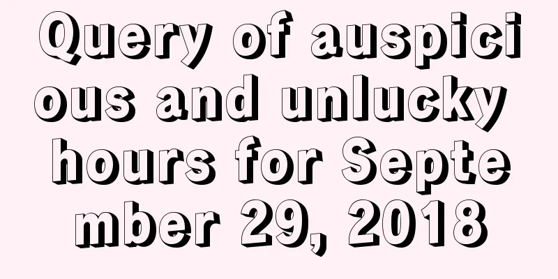 Query of auspicious and unlucky hours for September 29, 2018