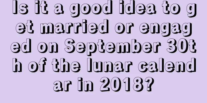 Is it a good idea to get married or engaged on September 30th of the lunar calendar in 2018?