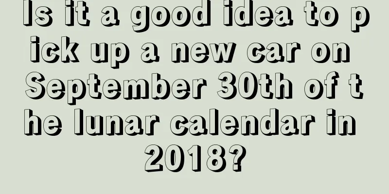 Is it a good idea to pick up a new car on September 30th of the lunar calendar in 2018?
