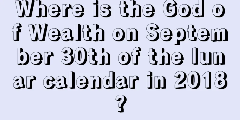Where is the God of Wealth on September 30th of the lunar calendar in 2018?