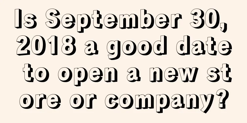 Is September 30, 2018 a good date to open a new store or company?