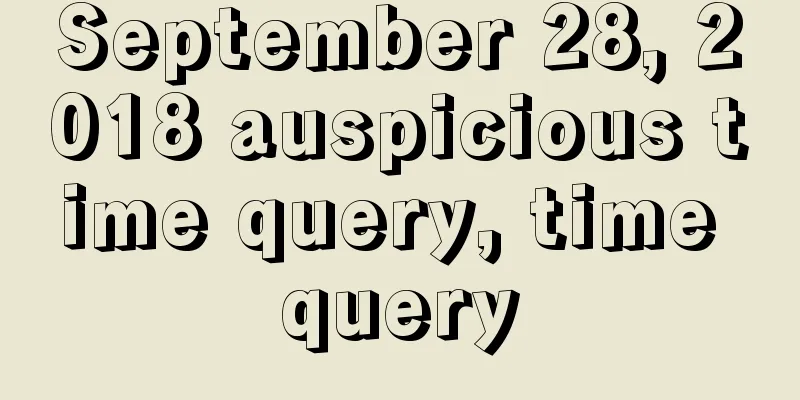 September 28, 2018 auspicious time query, time query
