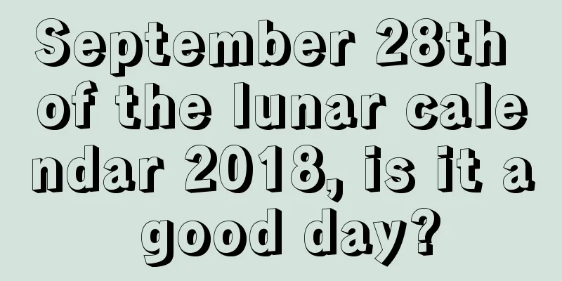 September 28th of the lunar calendar 2018, is it a good day?