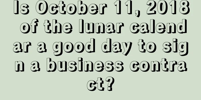 Is October 11, 2018 of the lunar calendar a good day to sign a business contract?