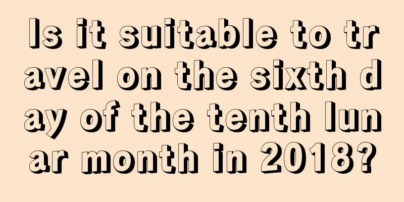 Is it suitable to travel on the sixth day of the tenth lunar month in 2018?