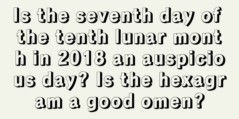 Is the seventh day of the tenth lunar month in 2018 an auspicious day? Is the hexagram a good omen?