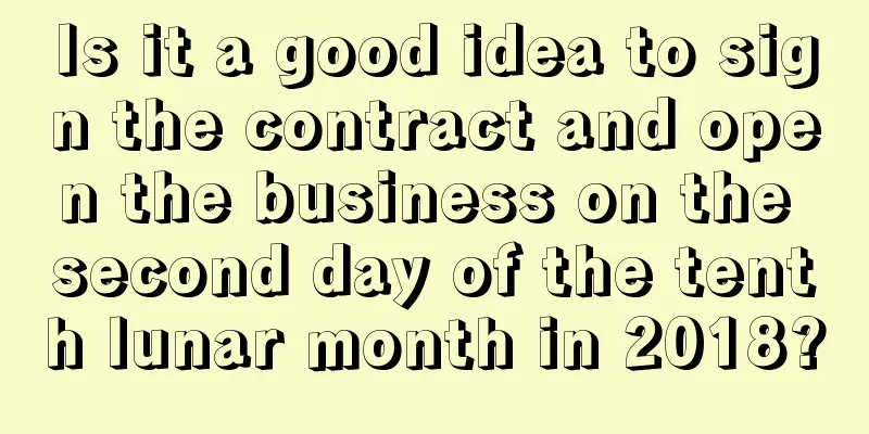 Is it a good idea to sign the contract and open the business on the second day of the tenth lunar month in 2018?
