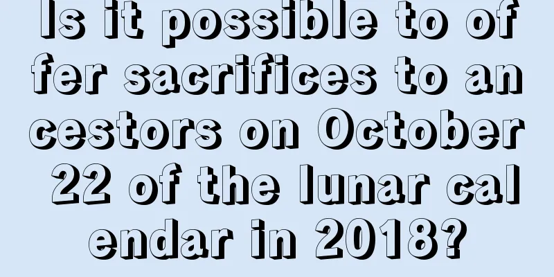Is it possible to offer sacrifices to ancestors on October 22 of the lunar calendar in 2018?
