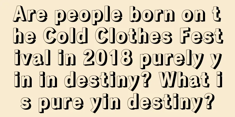 Are people born on the Cold Clothes Festival in 2018 purely yin in destiny? What is pure yin destiny?