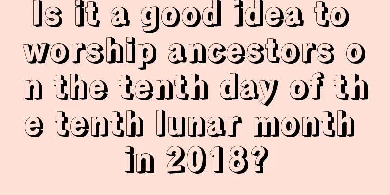 Is it a good idea to worship ancestors on the tenth day of the tenth lunar month in 2018?