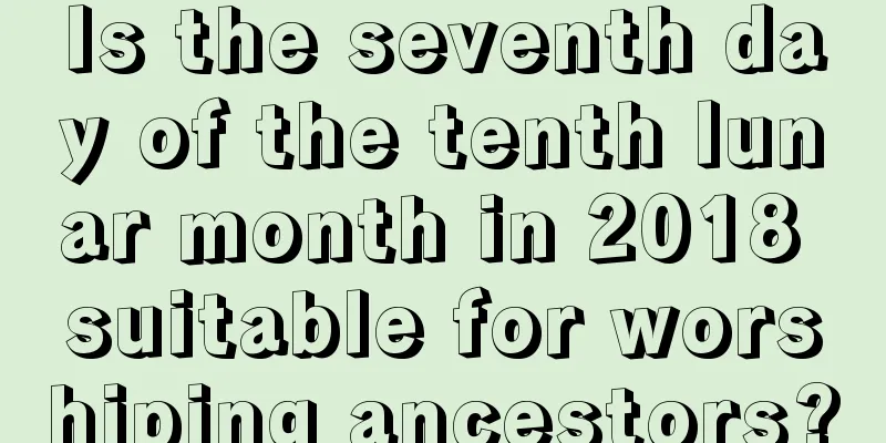 Is the seventh day of the tenth lunar month in 2018 suitable for worshiping ancestors?