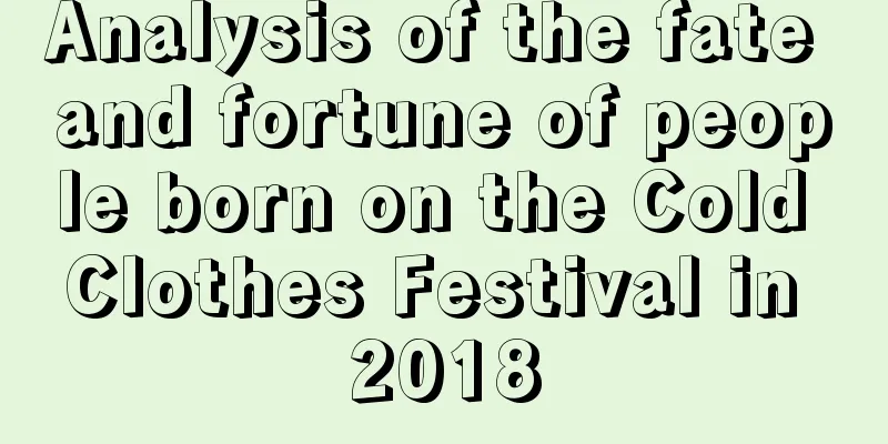 Analysis of the fate and fortune of people born on the Cold Clothes Festival in 2018