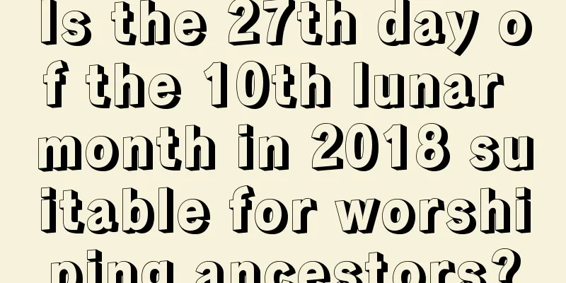 Is the 27th day of the 10th lunar month in 2018 suitable for worshiping ancestors?