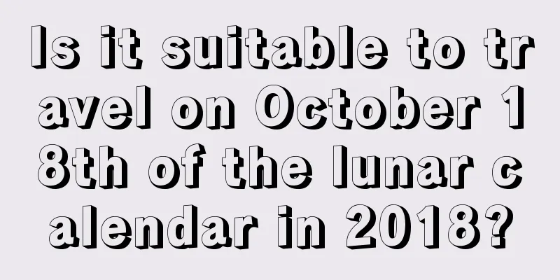Is it suitable to travel on October 18th of the lunar calendar in 2018?