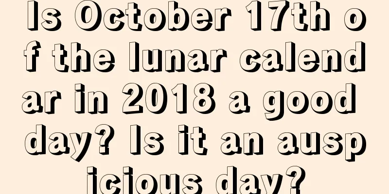Is October 17th of the lunar calendar in 2018 a good day? Is it an auspicious day?