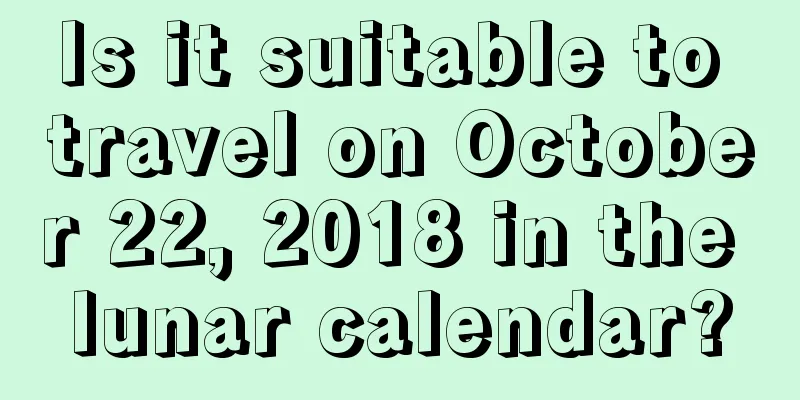 Is it suitable to travel on October 22, 2018 in the lunar calendar?