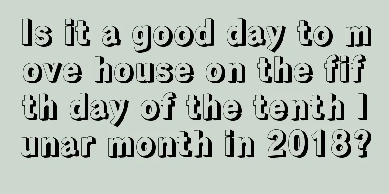 Is it a good day to move house on the fifth day of the tenth lunar month in 2018?