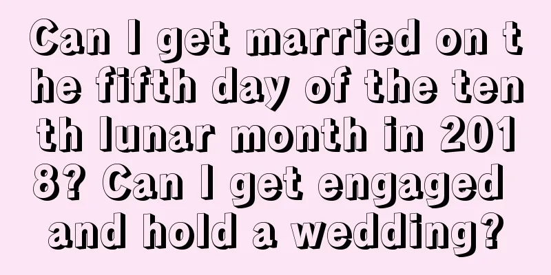 Can I get married on the fifth day of the tenth lunar month in 2018? Can I get engaged and hold a wedding?