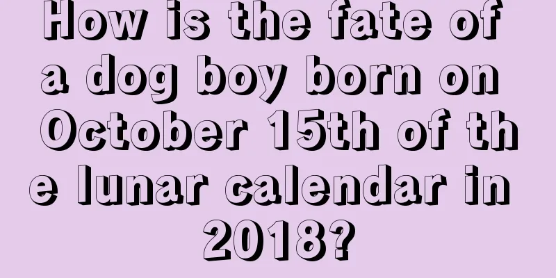 How is the fate of a dog boy born on October 15th of the lunar calendar in 2018?