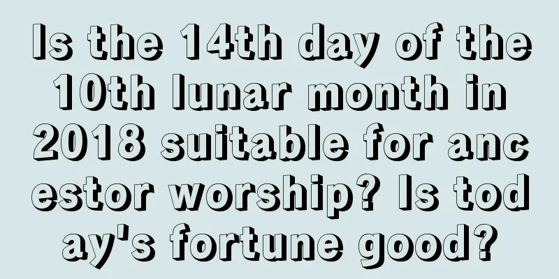 Is the 14th day of the 10th lunar month in 2018 suitable for ancestor worship? Is today's fortune good?
