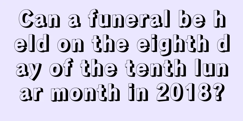 Can a funeral be held on the eighth day of the tenth lunar month in 2018?