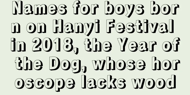 Names for boys born on Hanyi Festival in 2018, the Year of the Dog, whose horoscope lacks wood