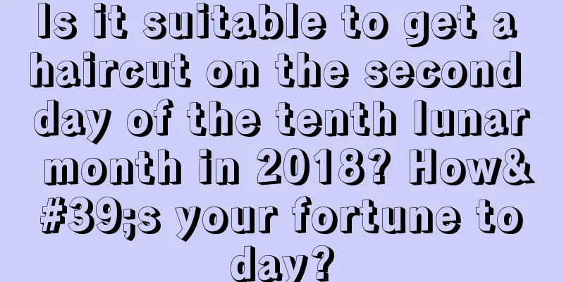 Is it suitable to get a haircut on the second day of the tenth lunar month in 2018? How's your fortune today?