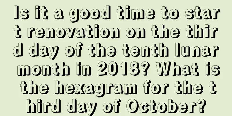Is it a good time to start renovation on the third day of the tenth lunar month in 2018? What is the hexagram for the third day of October?