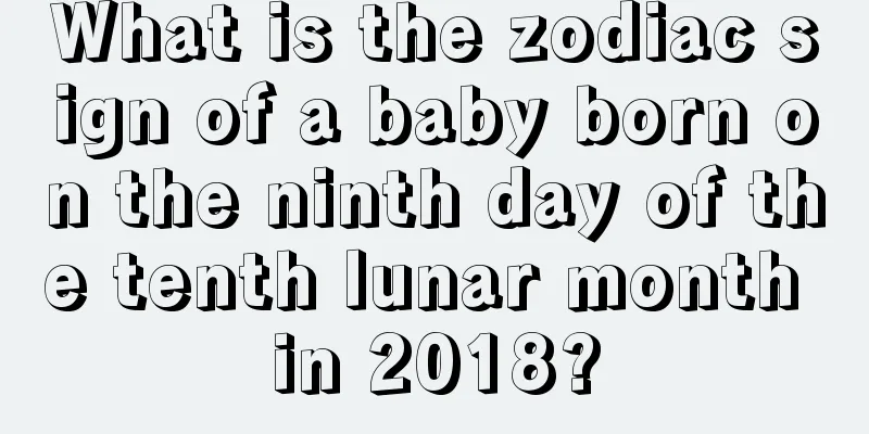 What is the zodiac sign of a baby born on the ninth day of the tenth lunar month in 2018?
