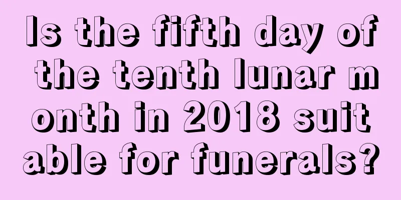 Is the fifth day of the tenth lunar month in 2018 suitable for funerals?