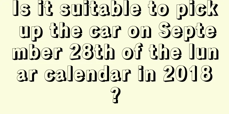 Is it suitable to pick up the car on September 28th of the lunar calendar in 2018?