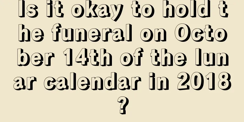 Is it okay to hold the funeral on October 14th of the lunar calendar in 2018?