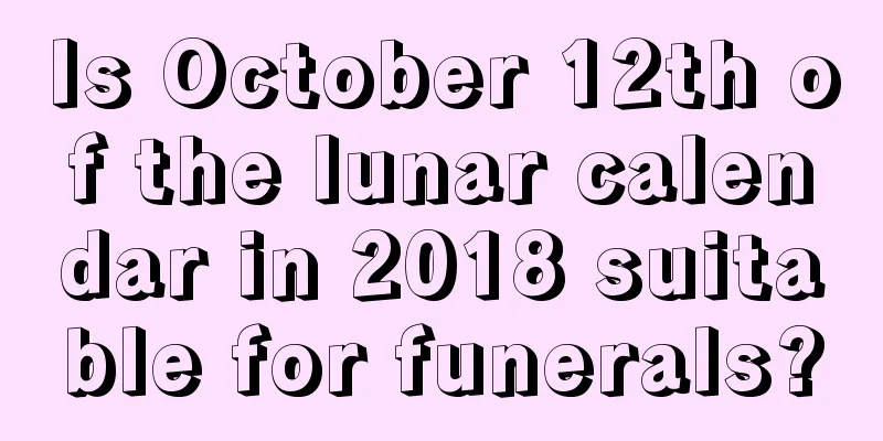Is October 12th of the lunar calendar in 2018 suitable for funerals?