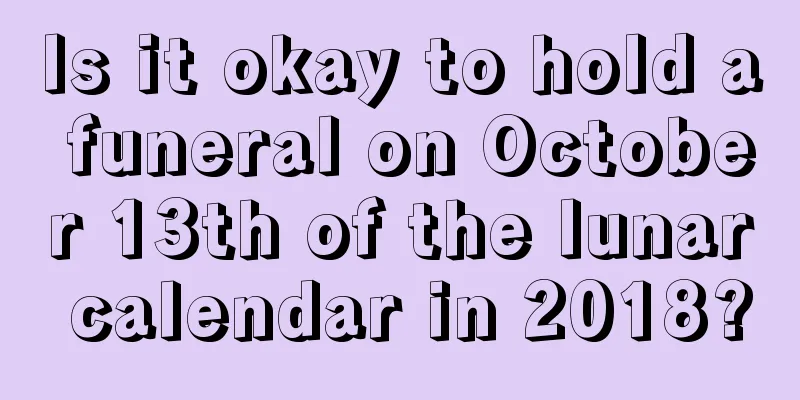 Is it okay to hold a funeral on October 13th of the lunar calendar in 2018?