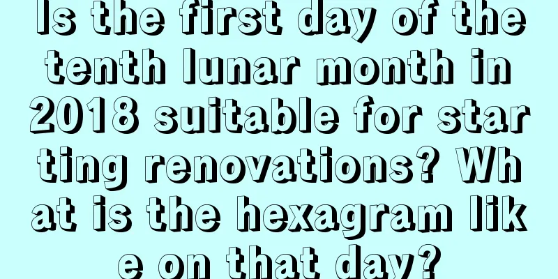 Is the first day of the tenth lunar month in 2018 suitable for starting renovations? What is the hexagram like on that day?