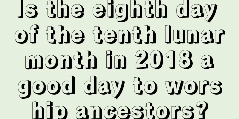 Is the eighth day of the tenth lunar month in 2018 a good day to worship ancestors?