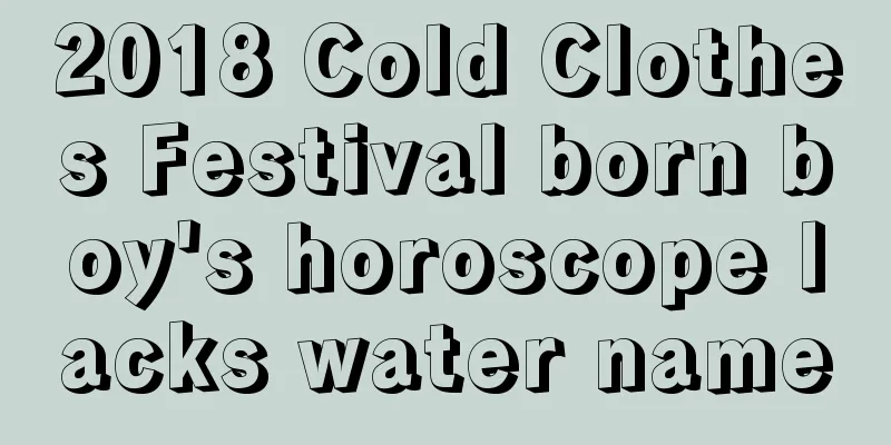 2018 Cold Clothes Festival born boy's horoscope lacks water name