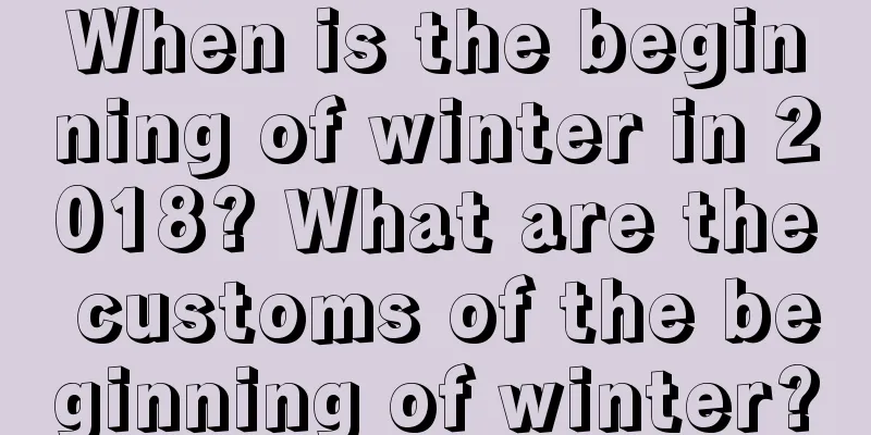 When is the beginning of winter in 2018? What are the customs of the beginning of winter?
