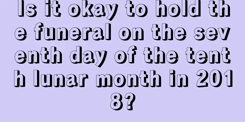 Is it okay to hold the funeral on the seventh day of the tenth lunar month in 2018?