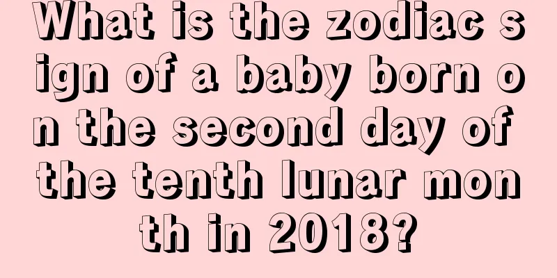 What is the zodiac sign of a baby born on the second day of the tenth lunar month in 2018?