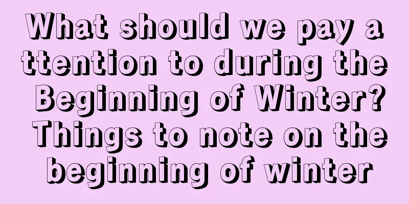 What should we pay attention to during the Beginning of Winter? Things to note on the beginning of winter