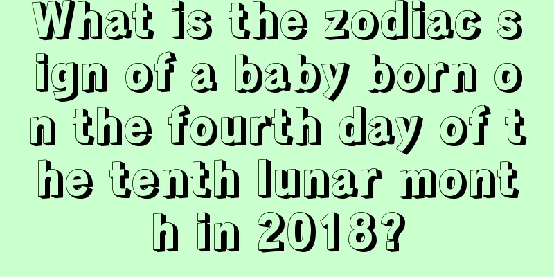 What is the zodiac sign of a baby born on the fourth day of the tenth lunar month in 2018?