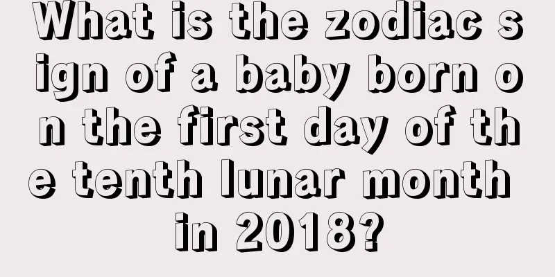 What is the zodiac sign of a baby born on the first day of the tenth lunar month in 2018?