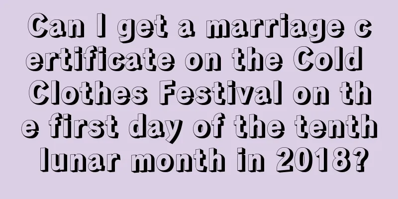 Can I get a marriage certificate on the Cold Clothes Festival on the first day of the tenth lunar month in 2018?