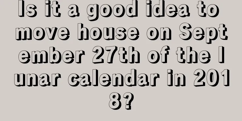 Is it a good idea to move house on September 27th of the lunar calendar in 2018?