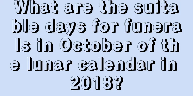 What are the suitable days for funerals in October of the lunar calendar in 2018?