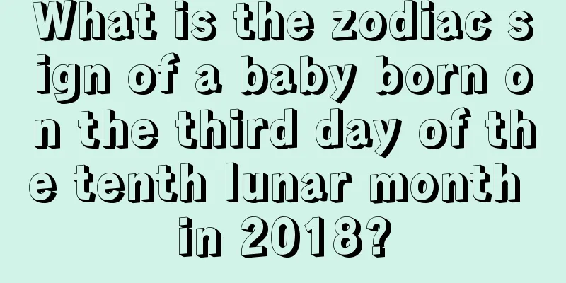 What is the zodiac sign of a baby born on the third day of the tenth lunar month in 2018?
