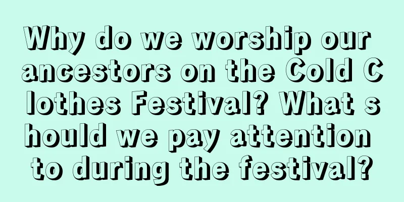 Why do we worship our ancestors on the Cold Clothes Festival? What should we pay attention to during the festival?